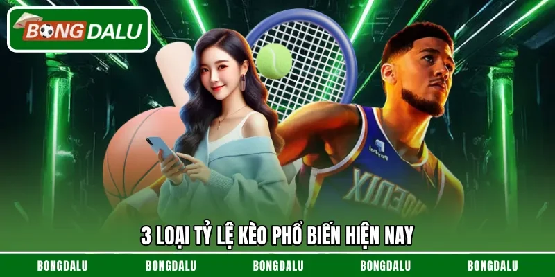 3 loại tỷ lệ kèo phổ biến hiện nay