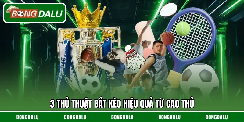 3 Thủ thuật bắt kèo hiệu quả từ cao thủ