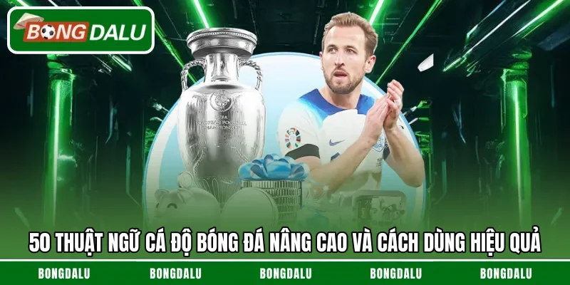 50 Thuật ngữ cá độ bóng đá nâng cao và cách dùng hiệu quả