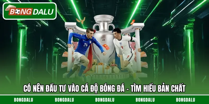 Có nên đầu tư vào cá độ bóng đá - Tìm hiểu bản chất 