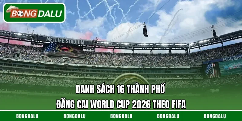 Danh Sách 16 Thành Phố Đăng Cai World Cup 2026 Theo FIFA
