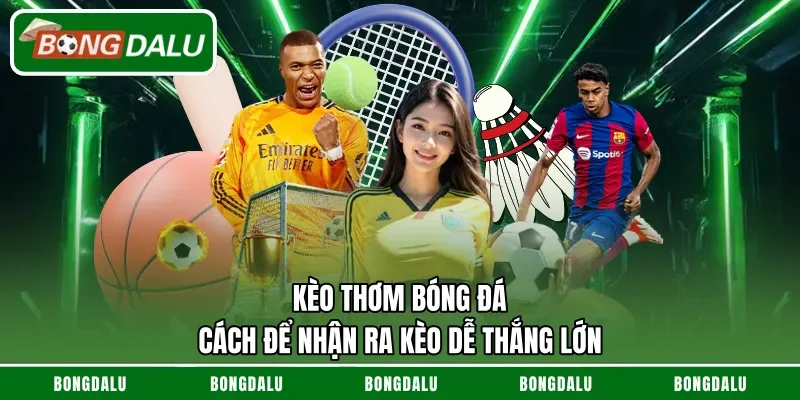 Kèo Thơm Bóng Đá – Cách Để Nhận Ra Kèo Dễ Thắng Lớn