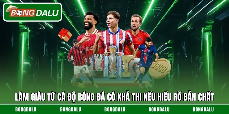 Làm giàu từ cá độ bóng đá có khả thi nếu hiểu rõ bản chất