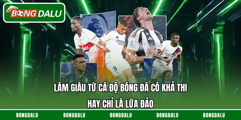 Làm Giàu Từ Cá Độ Bóng Đá Có Khả Thi Hay Chỉ Là Lừa Đảo