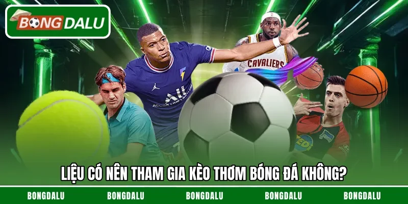 Liệu có nên tham gia kèo thơm bóng đá không?