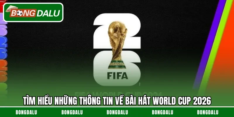 Tìm hiểu những thông tin về bài hát World Cup 2026